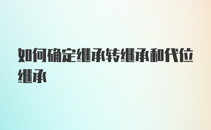 如何确定继承转继承和代位继承