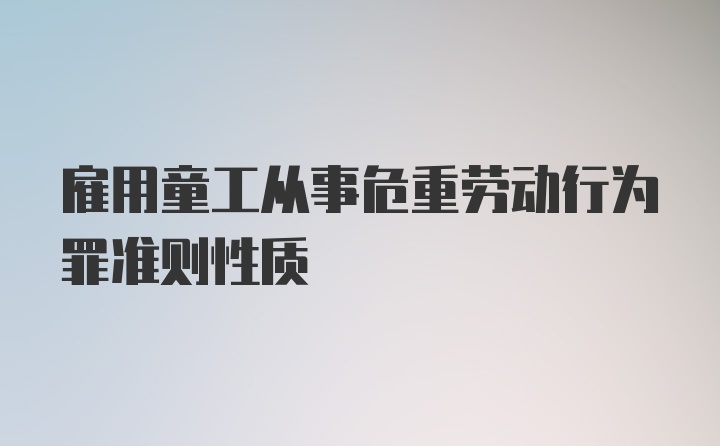 雇用童工从事危重劳动行为罪准则性质