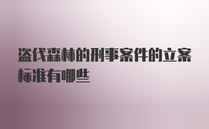 盗伐森林的刑事案件的立案标准有哪些