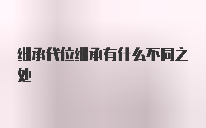 继承代位继承有什么不同之处