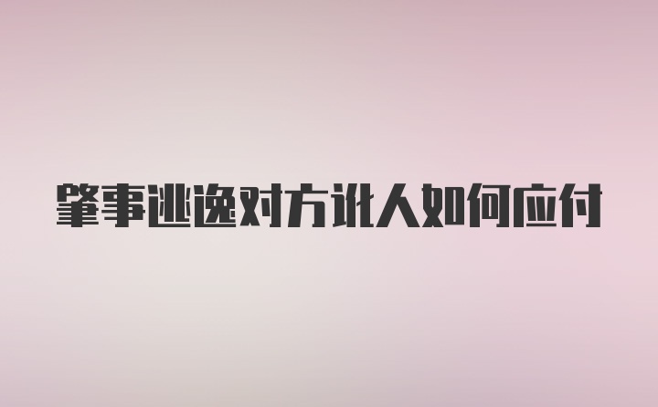 肇事逃逸对方讹人如何应付