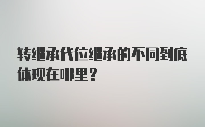 转继承代位继承的不同到底体现在哪里？