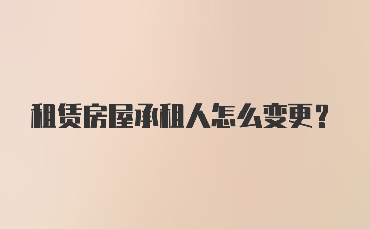 租赁房屋承租人怎么变更？