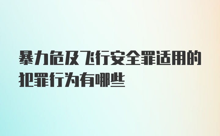 暴力危及飞行安全罪适用的犯罪行为有哪些