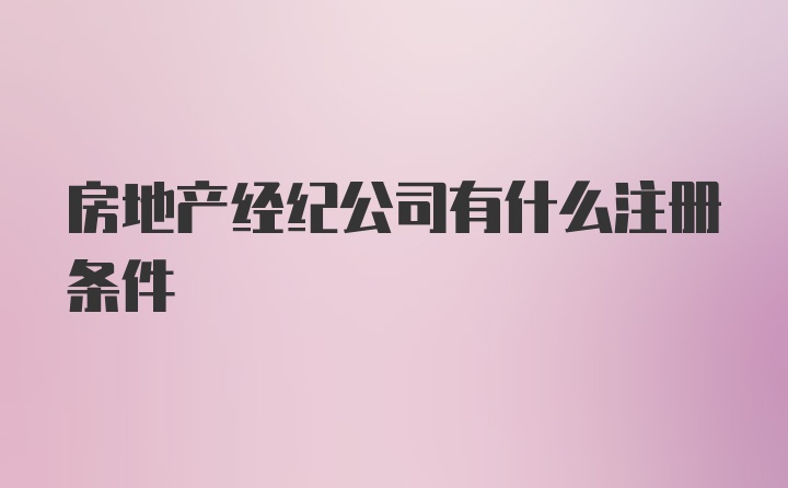 房地产经纪公司有什么注册条件