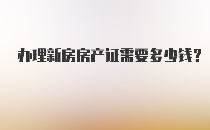 办理新房房产证需要多少钱？