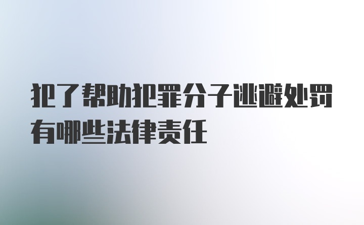 犯了帮助犯罪分子逃避处罚有哪些法律责任