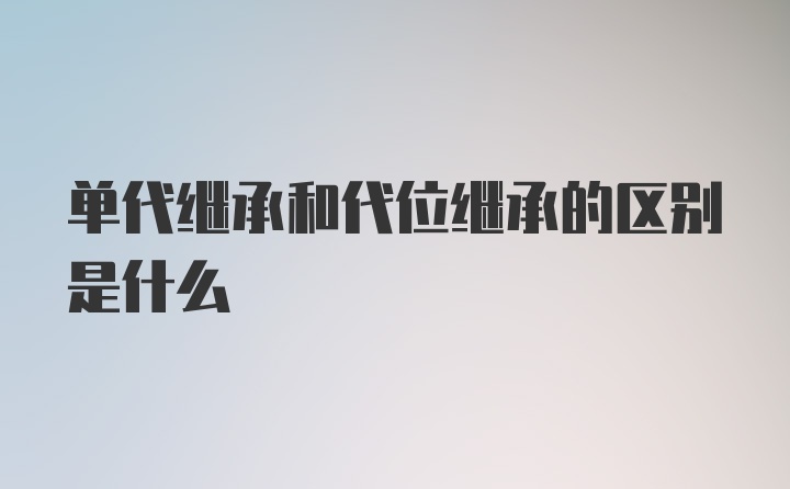 单代继承和代位继承的区别是什么