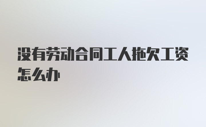 没有劳动合同工人拖欠工资怎么办