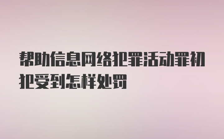 帮助信息网络犯罪活动罪初犯受到怎样处罚