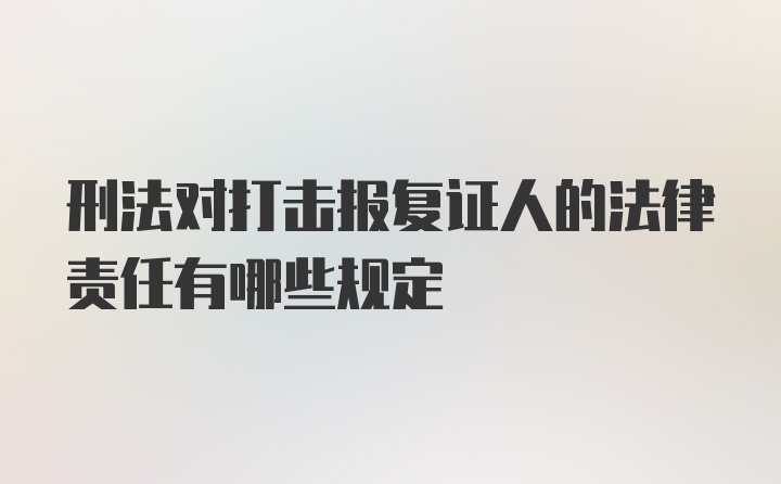 刑法对打击报复证人的法律责任有哪些规定