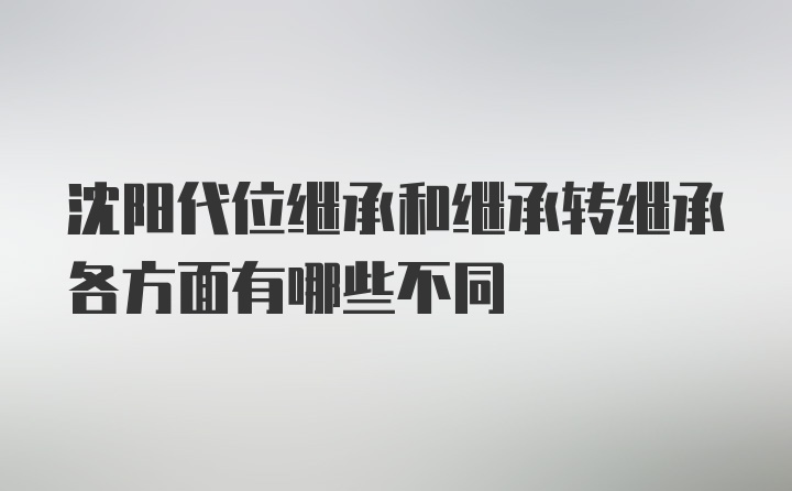 沈阳代位继承和继承转继承各方面有哪些不同