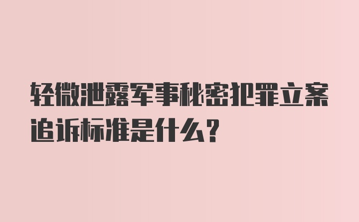 轻微泄露军事秘密犯罪立案追诉标准是什么？