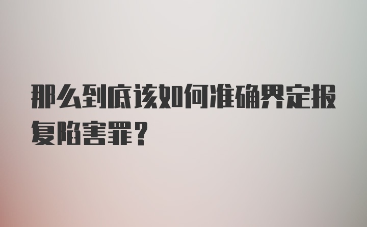 那么到底该如何准确界定报复陷害罪？