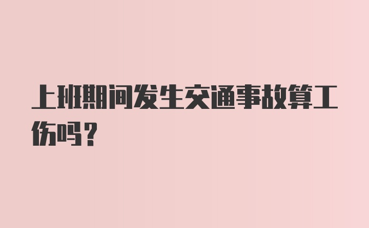 上班期间发生交通事故算工伤吗？