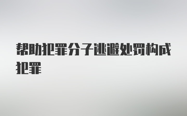 帮助犯罪分子逃避处罚构成犯罪