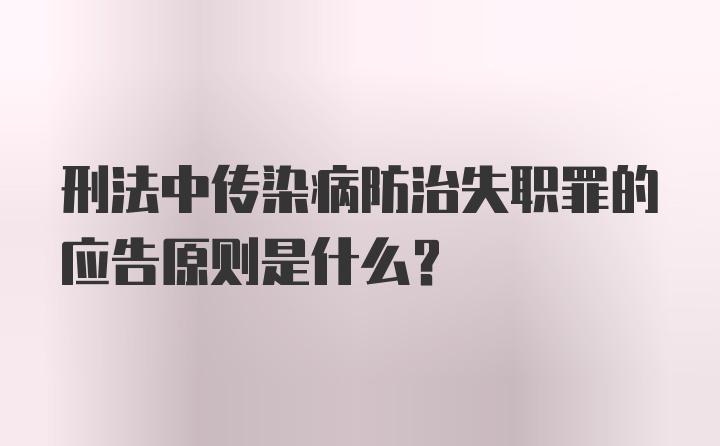 刑法中传染病防治失职罪的应告原则是什么?