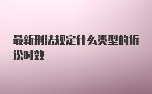 最新刑法规定什么类型的诉讼时效