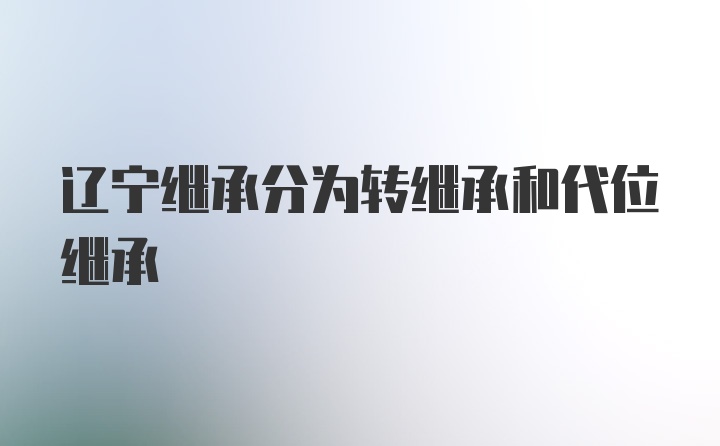 辽宁继承分为转继承和代位继承