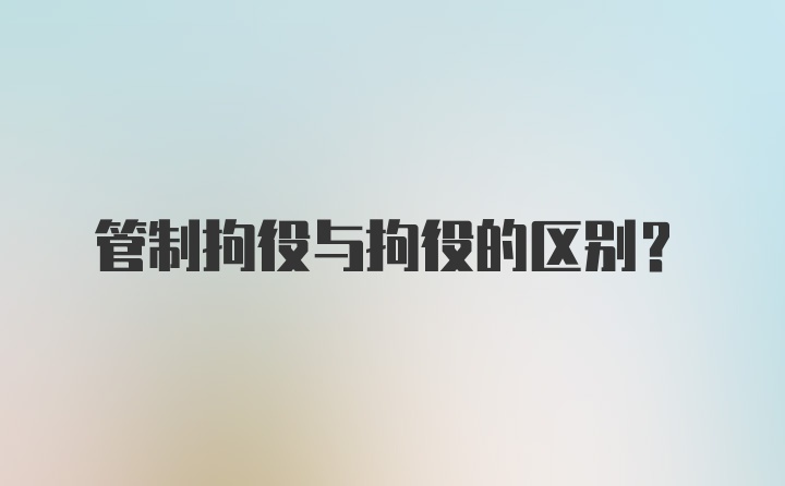 管制拘役与拘役的区别？