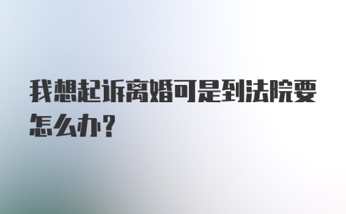 我想起诉离婚可是到法院要怎么办？