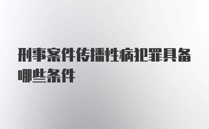 刑事案件传播性病犯罪具备哪些条件