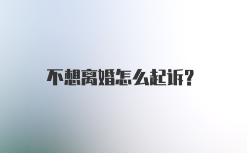 不想离婚怎么起诉?