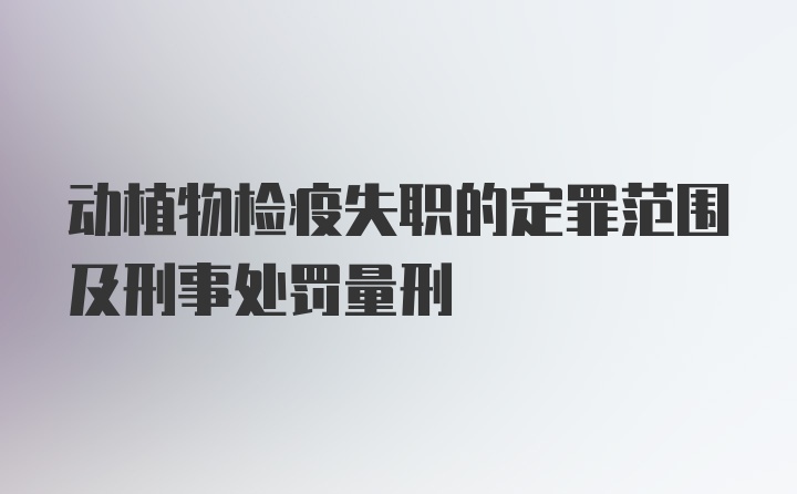 动植物检疫失职的定罪范围及刑事处罚量刑