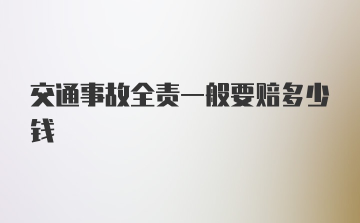 交通事故全责一般要赔多少钱