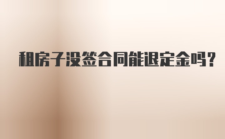 租房子没签合同能退定金吗？