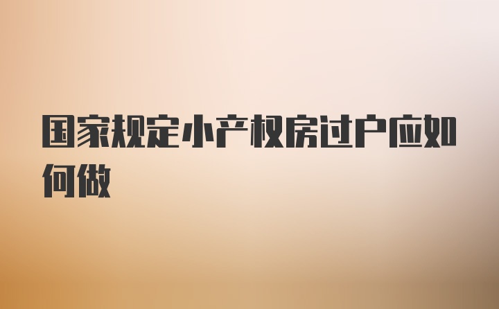 国家规定小产权房过户应如何做