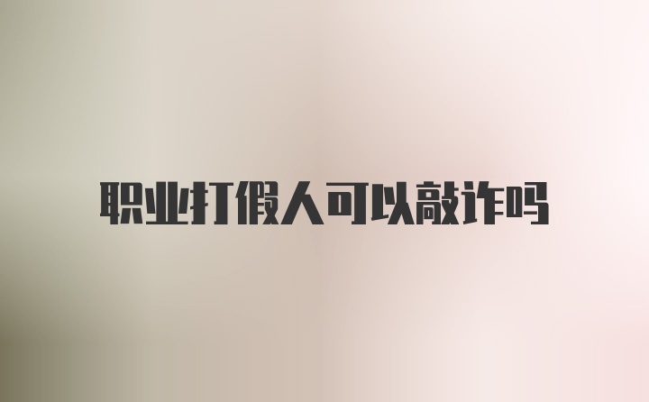 职业打假人可以敲诈吗