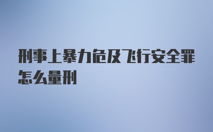 刑事上暴力危及飞行安全罪怎么量刑