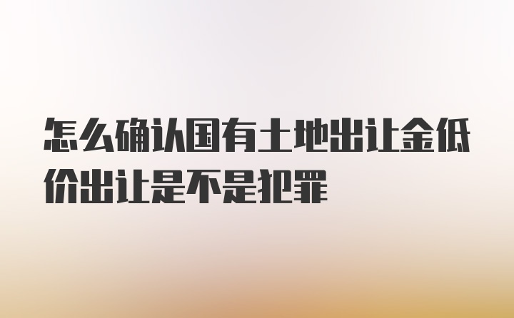 怎么确认国有土地出让金低价出让是不是犯罪