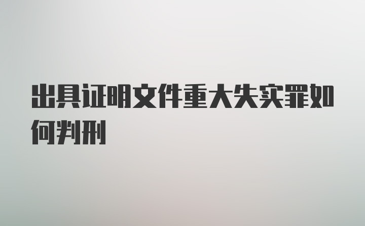 出具证明文件重大失实罪如何判刑