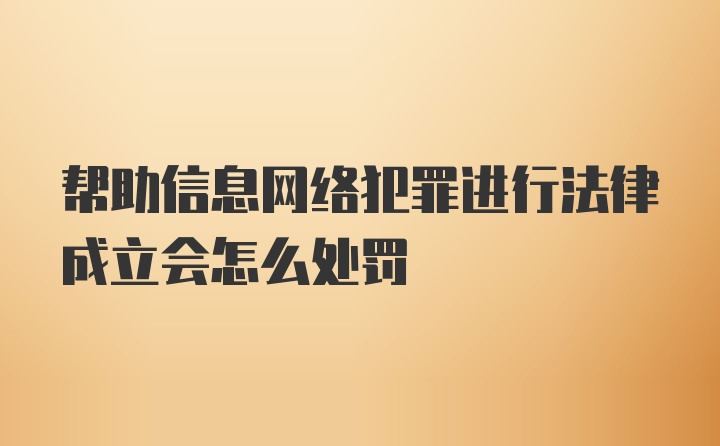 帮助信息网络犯罪进行法律成立会怎么处罚