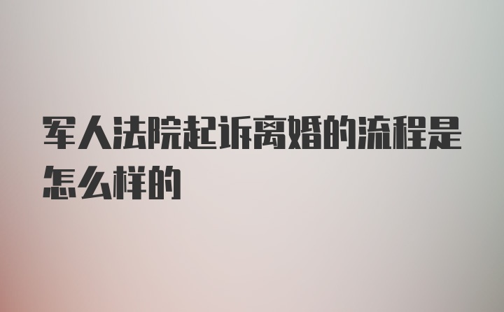 军人法院起诉离婚的流程是怎么样的