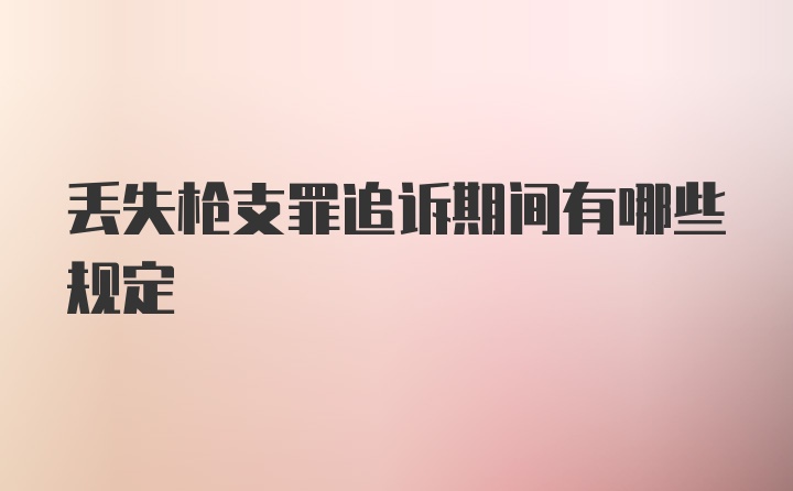 丢失枪支罪追诉期间有哪些规定