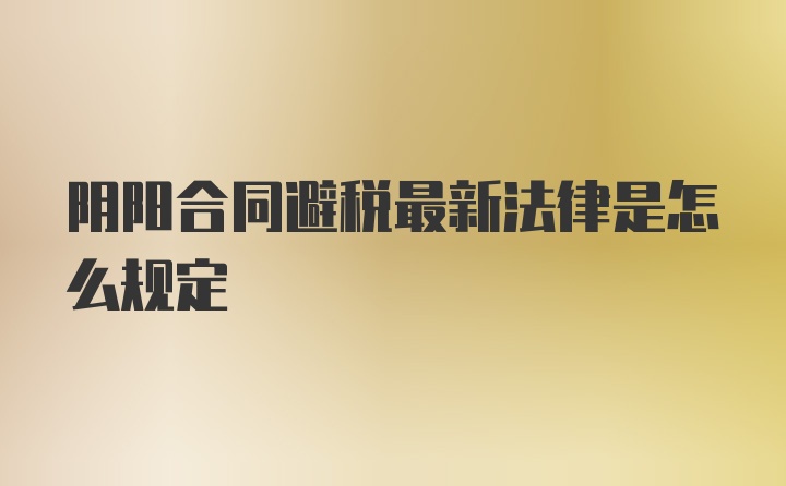 阴阳合同避税最新法律是怎么规定