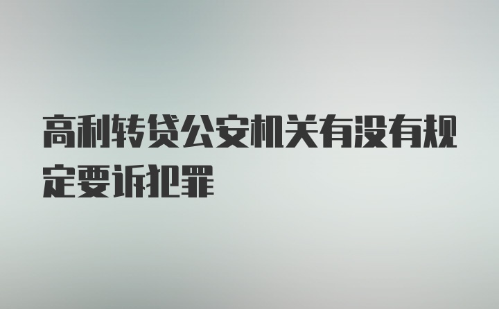 高利转贷公安机关有没有规定要诉犯罪