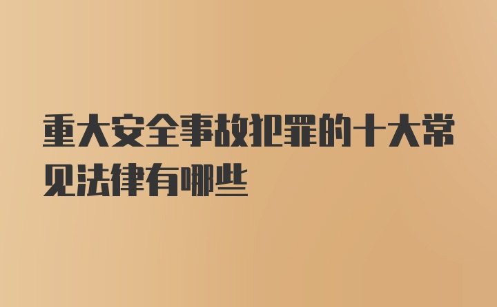 重大安全事故犯罪的十大常见法律有哪些