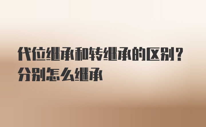 代位继承和转继承的区别？分别怎么继承