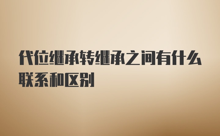 代位继承转继承之间有什么联系和区别