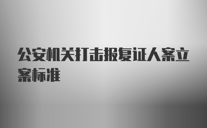 公安机关打击报复证人案立案标准