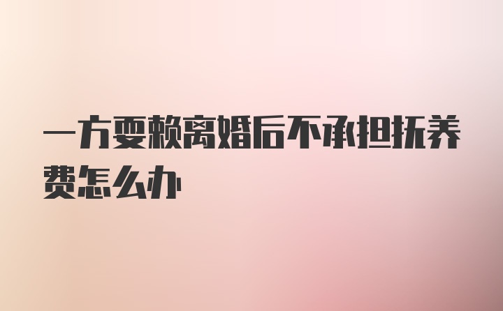 一方耍赖离婚后不承担抚养费怎么办