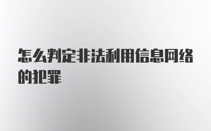 怎么判定非法利用信息网络的犯罪