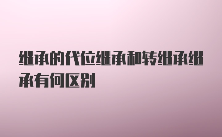 继承的代位继承和转继承继承有何区别