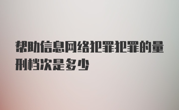 帮助信息网络犯罪犯罪的量刑档次是多少