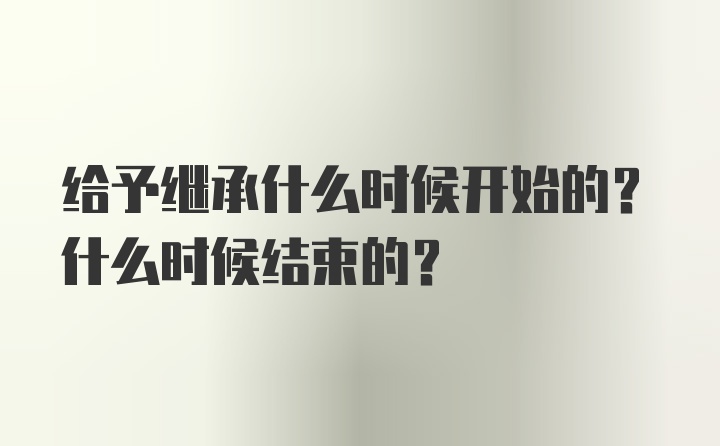 给予继承什么时候开始的？什么时候结束的？