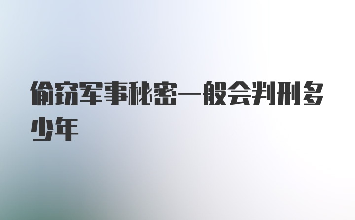 偷窃军事秘密一般会判刑多少年